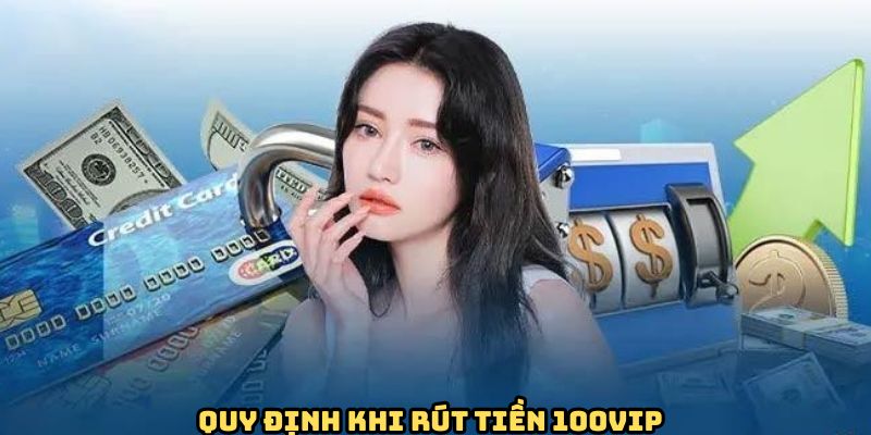Rút Tiền 100VIP - Giao Dịch Nhanh Gọn, An Toàn Cho Bet Thủ 1 dieu-kien-rut-tien-100vip