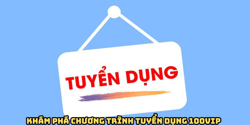 kham-pha-chuong-trinh-tuyen-dung-100vip