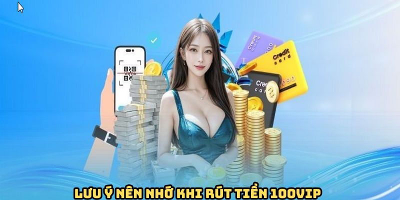 Rút Tiền 100VIP - Giao Dịch Nhanh Gọn, An Toàn Cho Bet Thủ 2 luu-y-khi-rut-tien-100vip